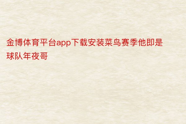 金博体育平台app下载安装菜鸟赛季他即是球队年夜哥