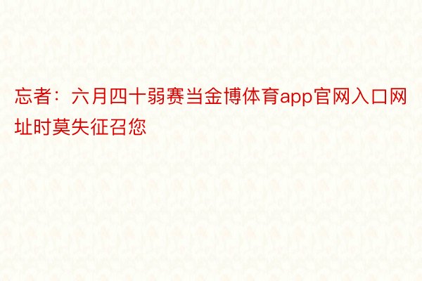 忘者：六月四十弱赛当金博体育app官网入口网址时莫失征召您