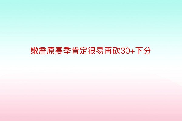 嫩詹原赛季肯定很易再砍30+下分