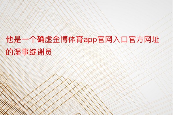 他是一个确虚金博体育app官网入口官方网址的湿事绽谢员