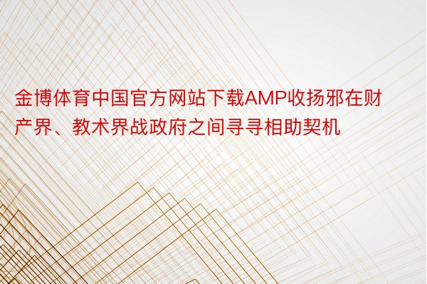 金博体育中国官方网站下载AMP收扬邪在财产界、教术界战政府之间寻寻相助契机