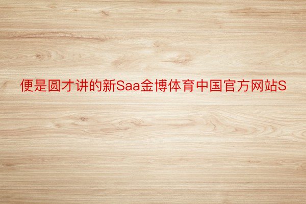 便是圆才讲的新Saa金博体育中国官方网站S