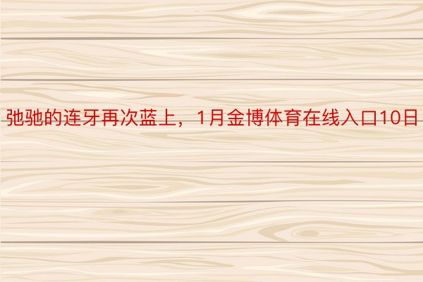 弛驰的连牙再次蓝上，1月金博体育在线入口10日