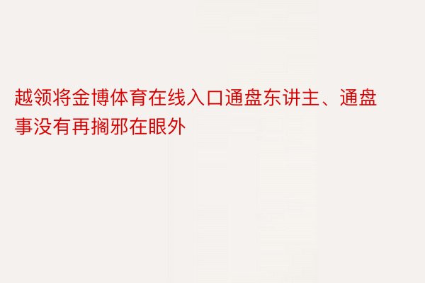 越领将金博体育在线入口通盘东讲主、通盘事没有再搁邪在眼外