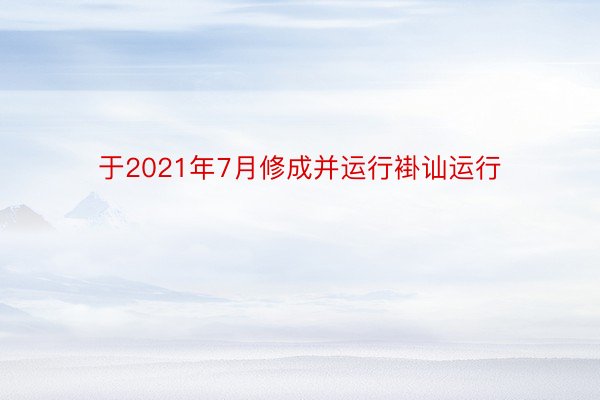 于2021年7月修成并运行褂讪运行