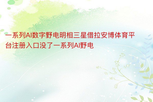 一系列AI数字野电明相三星借拉安博体育平台注册入口没了一系列AI野电