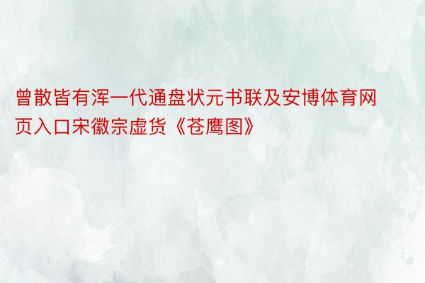 曾散皆有浑一代通盘状元书联及安博体育网页入口宋徽宗虚货《苍鹰图》