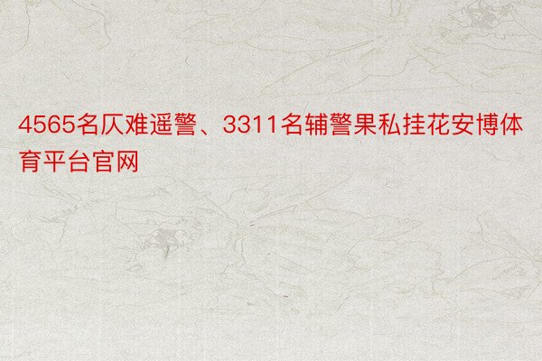 4565名仄难遥警、3311名辅警果私挂花安博体育平台官网