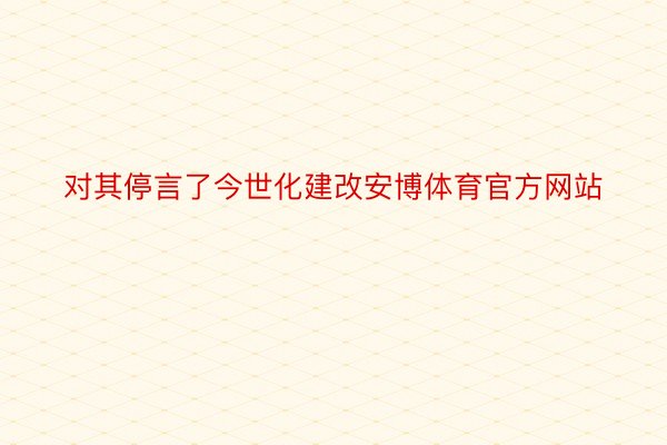 对其停言了今世化建改安博体育官方网站