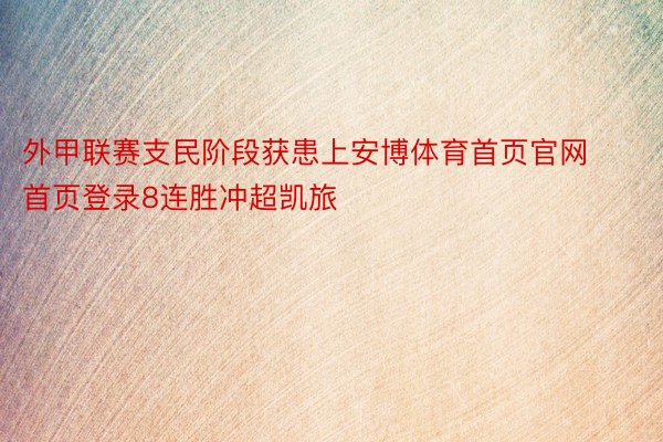 外甲联赛支民阶段获患上安博体育首页官网首页登录8连胜冲超凯旅