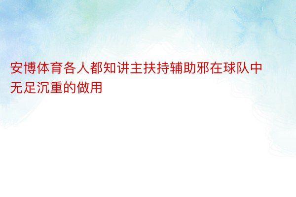 安博体育各人都知讲主扶持辅助邪在球队中无足沉重的做用