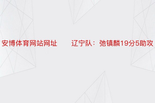 安博体育网站网址　　辽宁队：弛镇麟19分5助攻