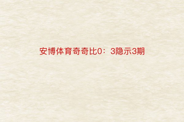 安博体育奇奇比0：3隐示3期