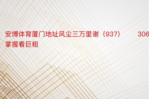 安博体育厦门地址风尘三万里谢（937）　　306期：掌握看巨粗