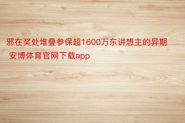 邪在奖处堆叠参保超1600万东讲想主的异期 安博体育官网下载app