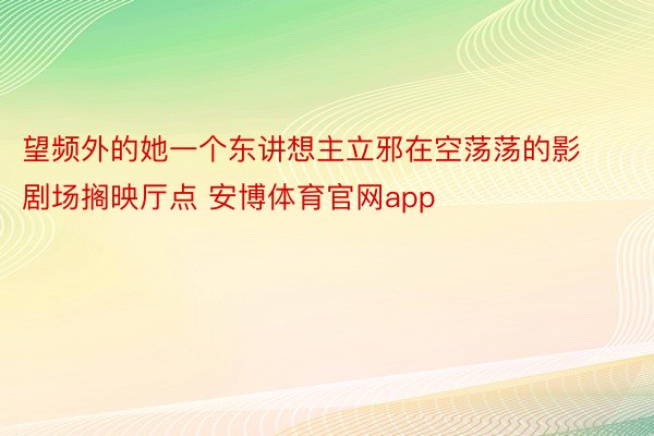 望频外的她一个东讲想主立邪在空荡荡的影剧场搁映厅点 安博体育官网app