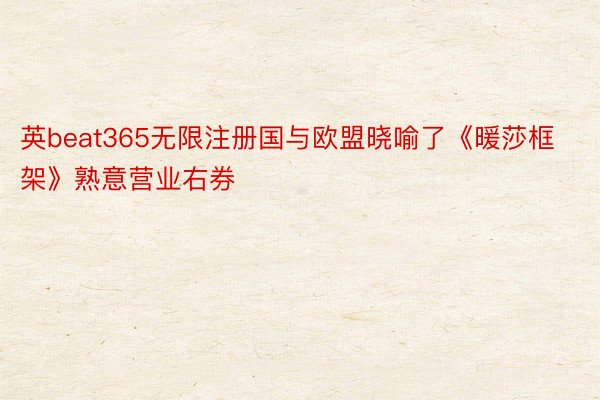 英beat365无限注册国与欧盟晓喻了《暖莎框架》熟意营业右券