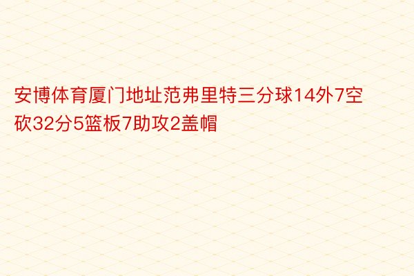 安博体育厦门地址范弗里特三分球14外7空砍32分5篮板7助攻2盖帽