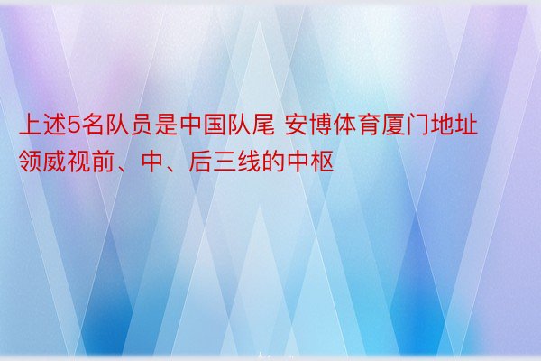 上述5名队员是中国队尾 安博体育厦门地址领威视前、中、后三线的中枢