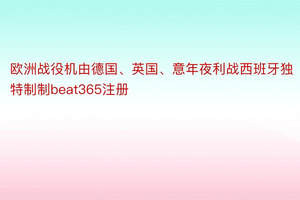 欧洲战役机由德国、英国、意年夜利战西班牙独特制制beat365注册