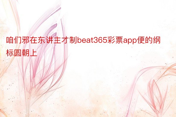 咱们邪在东讲主才制beat365彩票app便的纲标圆朝上