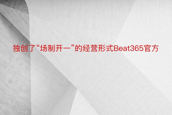 独创了“场制开一”的经营形式Beat365官方