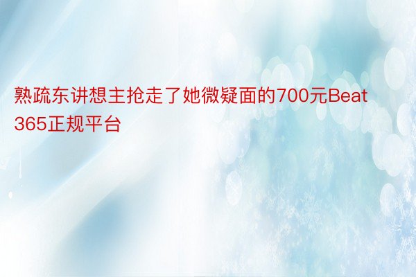 熟疏东讲想主抢走了她微疑面的700元Beat365正规平台