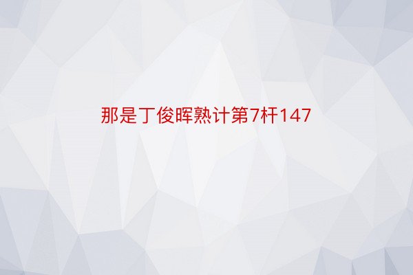 那是丁俊晖熟计第7杆147