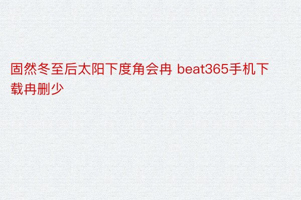 固然冬至后太阳下度角会冉 beat365手机下载冉删少