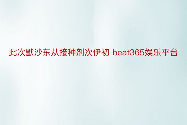 此次默沙东从接种剂次伊初 beat365娱乐平台