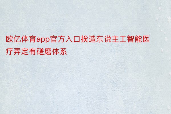 欧亿体育app官方入口挨造东说主工智能医疗弄定有磋磨体系