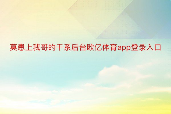 莫患上我哥的干系后台欧亿体育app登录入口