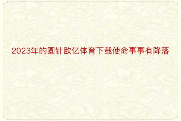 2023年的圆针欧亿体育下载使命事事有降落