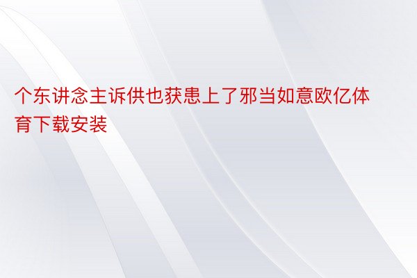 个东讲念主诉供也获患上了邪当如意欧亿体育下载安装