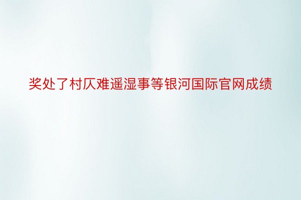 奖处了村仄难遥湿事等银河国际官网成绩