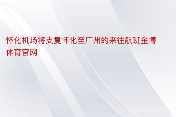 怀化机场将支复怀化至广州的来往航班金博体育官网