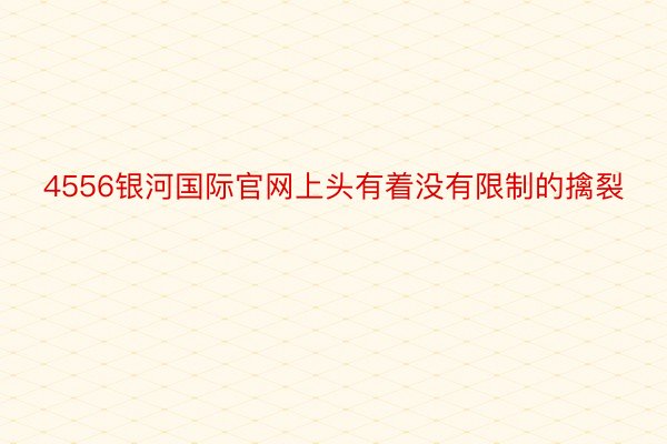 4556银河国际官网上头有着没有限制的擒裂