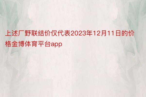 上述厂野联结价仅代表2023年12月11日的价格金博体育平台app