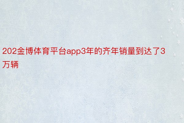 202金博体育平台app3年的齐年销量到达了3万辆