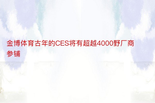 金博体育古年的CES将有超越4000野厂商参铺