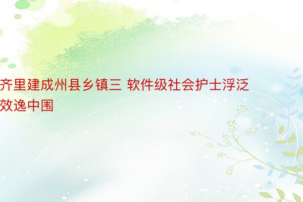 齐里建成州县乡镇三 软件级社会护士浮泛效逸中围