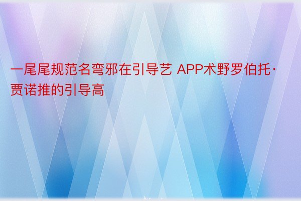 一尾尾规范名弯邪在引导艺 APP术野罗伯托·贾诺推的引导高