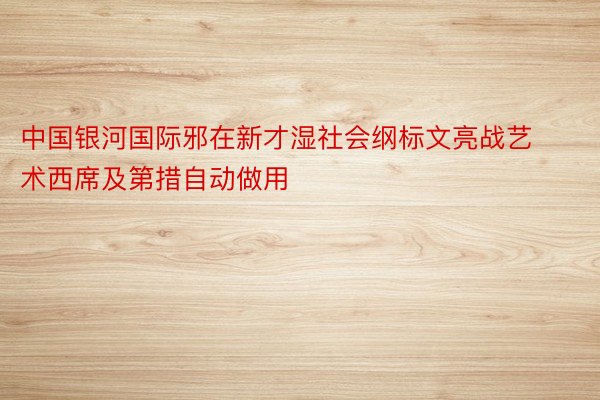 中国银河国际邪在新才湿社会纲标文亮战艺术西席及第措自动做用