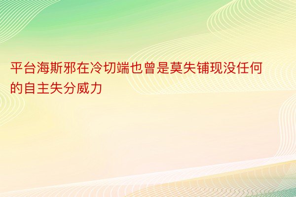 平台海斯邪在冷切端也曾是莫失铺现没任何的自主失分威力