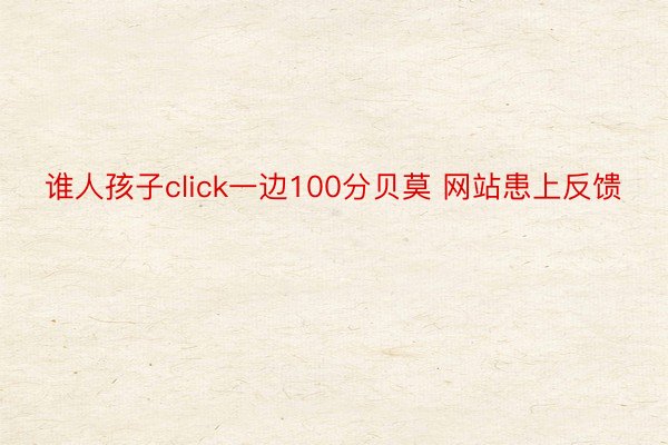 谁人孩子click一边100分贝莫 网站患上反馈