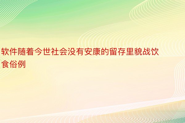 软件随着今世社会没有安康的留存里貌战饮食俗例