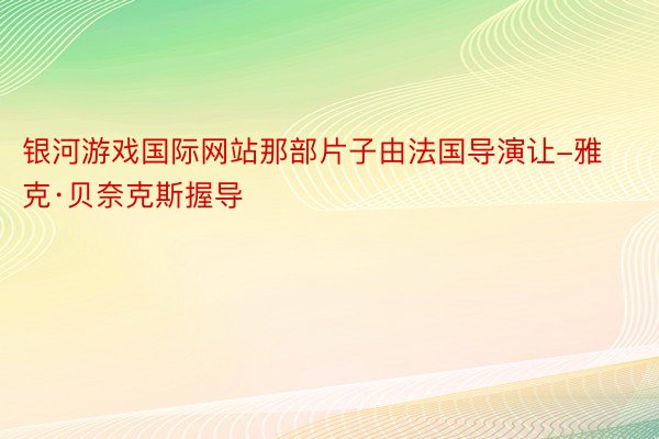 银河游戏国际网站那部片子由法国导演让-雅克·贝奈克斯握导