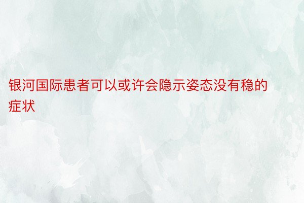 银河国际患者可以或许会隐示姿态没有稳的症状