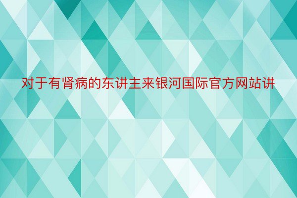 对于有肾病的东讲主来银河国际官方网站讲