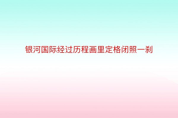 银河国际经过历程画里定格闭照一刹